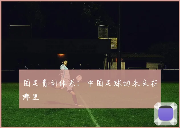 国足青训体系：中国足球的未来在哪里