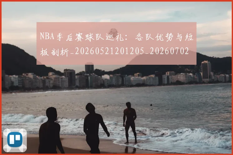 NBA季后赛球队巡礼：各队优势与短板剖析_20260521201205_20260702164612