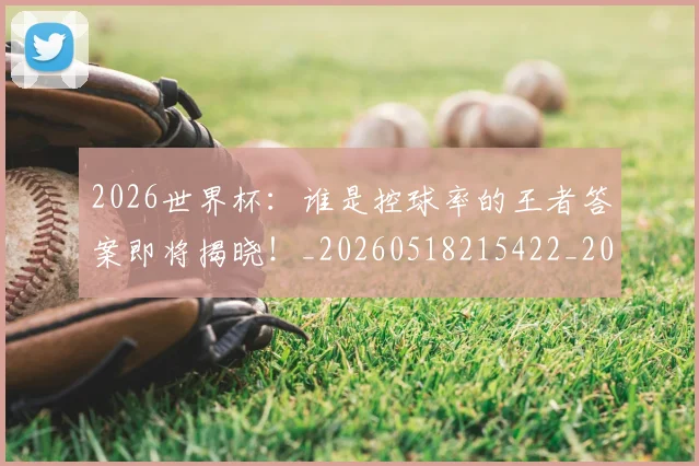 2026世界杯：谁是控球率的王者答案即将揭晓！_20260518215422_20260702034156