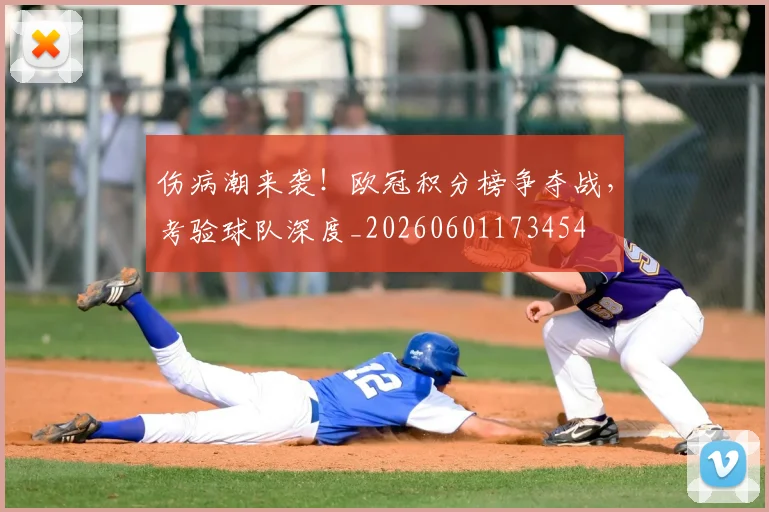 伤病潮来袭！欧冠积分榜争夺战，考验球队深度_20260601173454