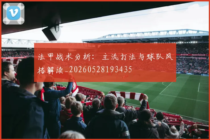 法甲战术分析：主流打法与球队风格解读_20260528193435