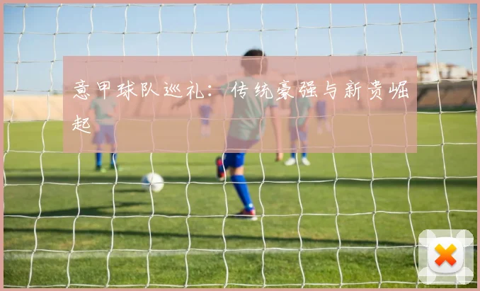 意甲球队巡礼：传统豪强与新贵崛起