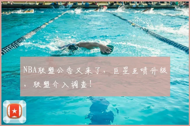 NBA联盟公告又来了，巨星互喷升级，联盟介入调查！