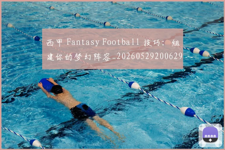 西甲 Fantasy Football 技巧：组建你的梦幻阵容_20260529200629