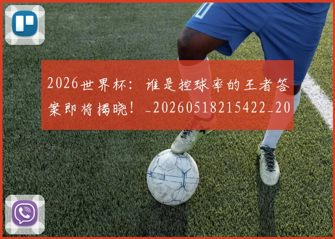 2026世界杯：谁是控球率的王者答案即将揭晓！_20260518215422_20260702034156