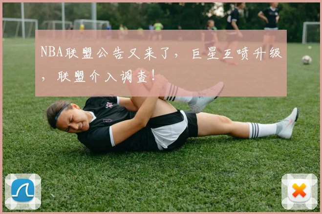 NBA联盟公告又来了，巨星互喷升级，联盟介入调查！