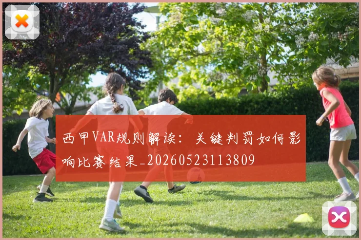 西甲VAR规则解读：关键判罚如何影响比赛结果_20260523113809