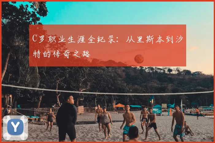 C罗职业生涯全纪录：从里斯本到沙特的传奇之路