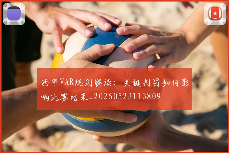 西甲VAR规则解读：关键判罚如何影响比赛结果_20260523113809
